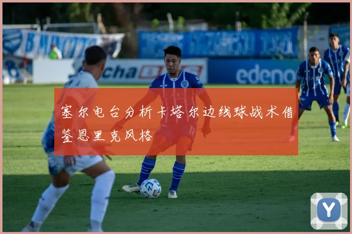 塞尔电台分析卡塔尔边线球战术借鉴恩里克风格