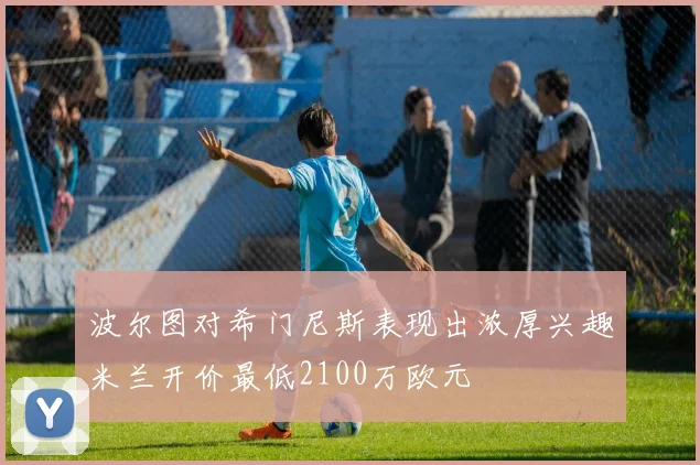 波尔图对希门尼斯表现出浓厚兴趣米兰开价最低2100万欧元