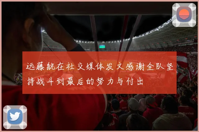 远藤航在社交媒体发文感谢全队坚持战斗到最后的努力与付出