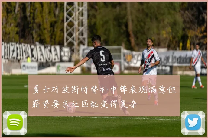 勇士对波斯特替补中锋表现满意但薪资要求让匹配变得复杂