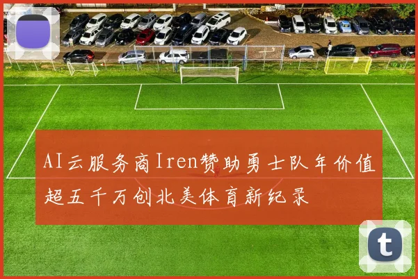 AI云服务商Iren赞助勇士队年价值超五千万创北美体育新纪录
