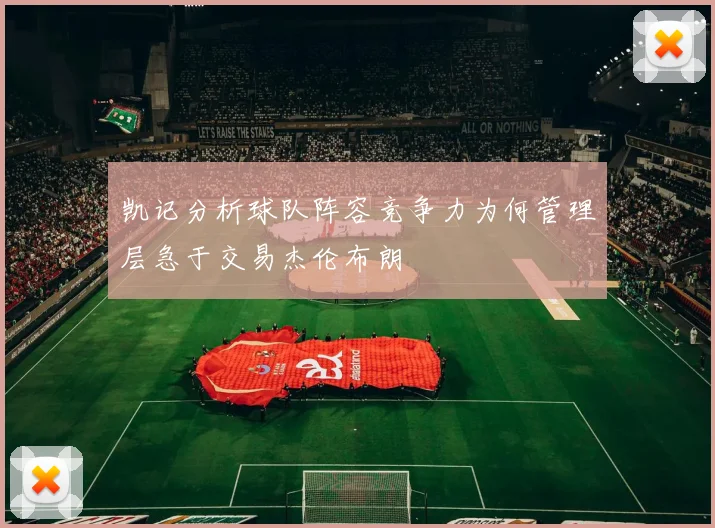 凯记分析球队阵容竞争力为何管理层急于交易杰伦布朗
